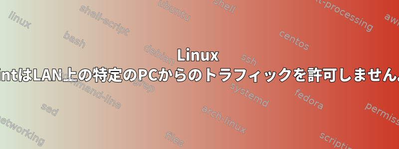 Linux MintはLAN上の特定のPCからのトラフィックを許可しません。