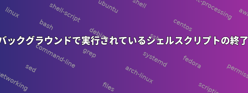 バックグラウンドで実行されているシェルスクリプトの終了