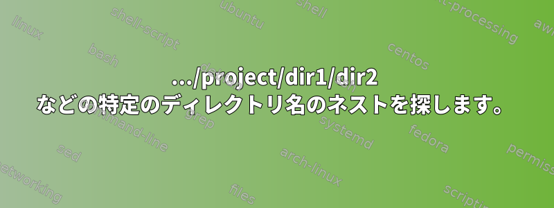 .../project/dir1/dir2 などの特定のディレクトリ名のネストを探します。