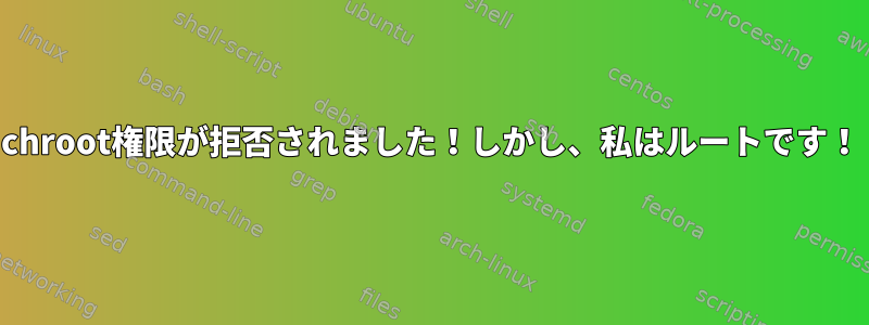 chroot権限が拒否されました！しかし、私はルートです！