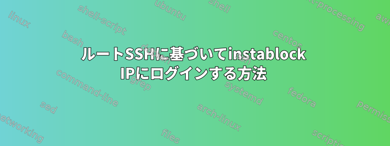 ルートSSHに基づいてinstablock IPにログインする方法