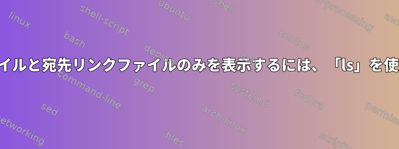 ソースファイルと宛先リンクファイルのみを表示するには、「ls」を使用します。