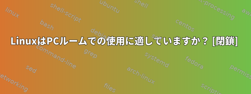 LinuxはPCルームでの使用に適していますか？ [閉鎖]