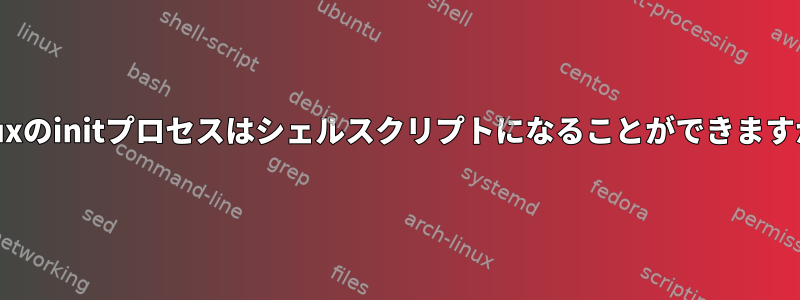 Linuxのinitプロセスはシェルスクリプトになることができますか？