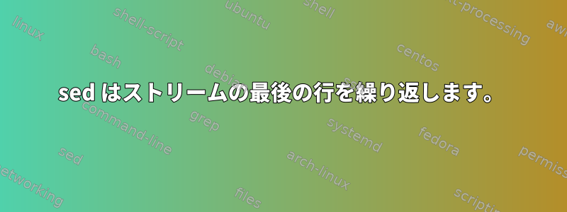 sed はストリームの最後の行を繰り返します。