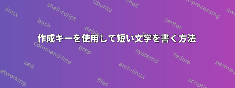 作成キーを使用して短い文字を書く方法