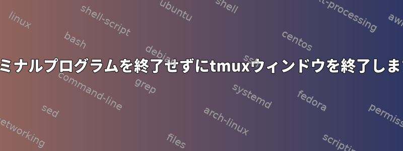 ターミナルプログラムを終了せずにtmuxウィンドウを終了します。