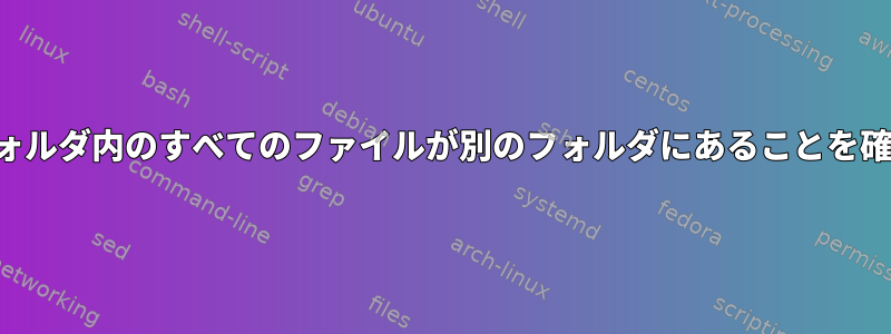 あるフォルダ内のすべてのファイルが別のフォルダにあることを確認する