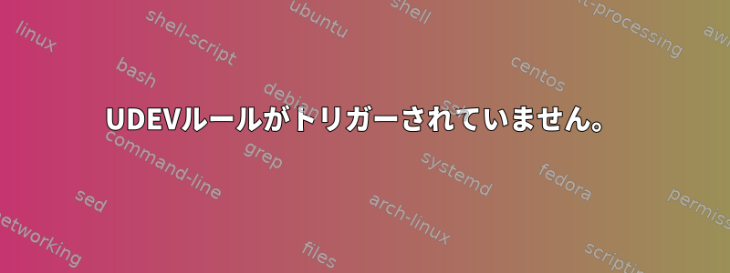 UDEVルールがトリガーされていません。