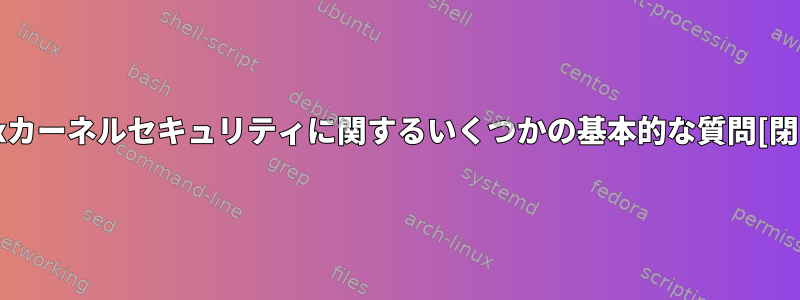 Linuxカーネルセキュリティに関するいくつかの基本的な質問[閉じる]