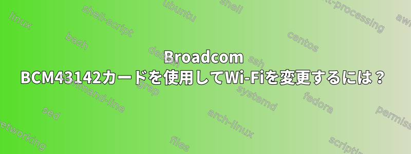 Broadcom BCM43142カードを使用してWi-Fiを変更するには？