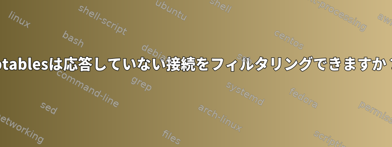 iptablesは応答していない接続をフィルタリングできますか？