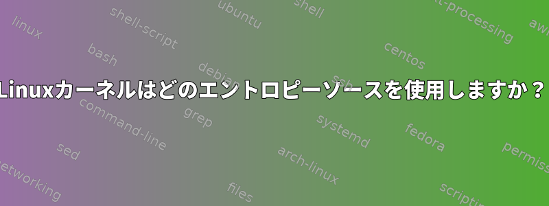 Linuxカーネルはどのエントロピーソースを使用しますか？