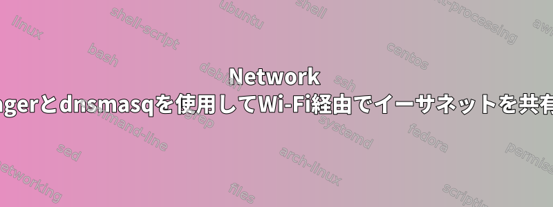 Network Managerとdnsmasqを使用してWi-Fi経由でイーサネットを共有する