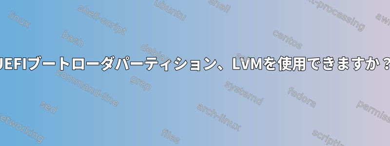 UEFIブートローダパーティション、LVMを使用できますか？