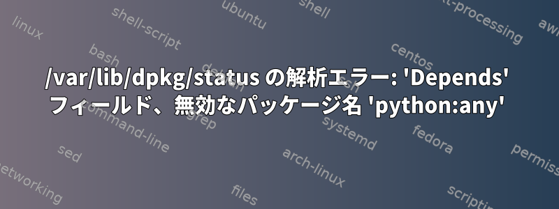 /var/lib/dpkg/status の解析エラー: 'Depends' フィールド、無効なパッケージ名 'python:any'