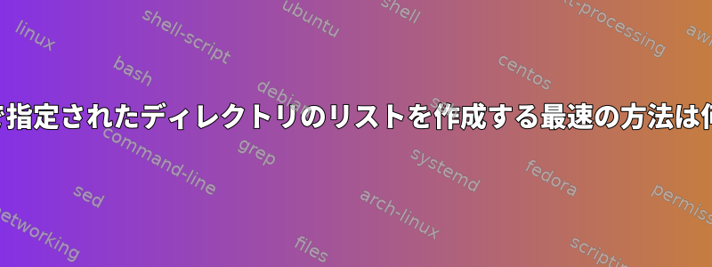 ファイルで指定されたディレクトリのリストを作成する最速の方法は何ですか？