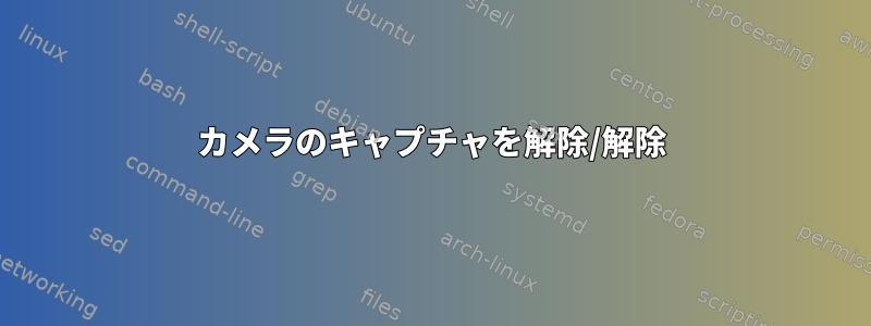 カメラのキャプチャを解除/解除