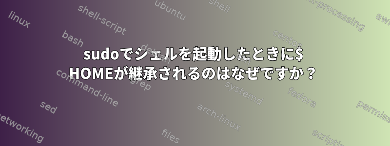 sudoでシェルを起動したときに$ HOMEが継承されるのはなぜですか？