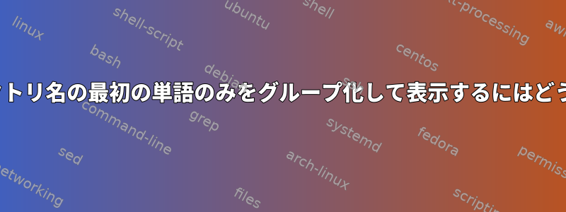 lsを使用してディレクトリ名の最初の単語のみをグループ化して表示するにはどうすればよいですか？