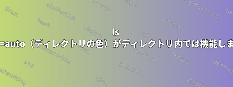 ls --color=auto（ディレクトリの色）がディレクトリ内では機能しません。