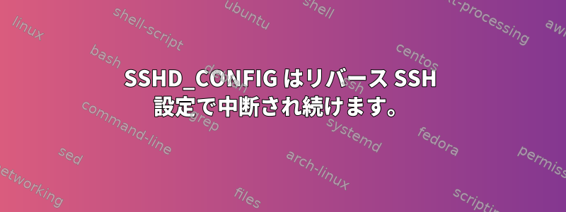 SSHD_CONFIG はリバース SSH 設定で中断され続けます。