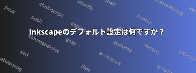 Inkscapeのデフォルト設定は何ですか？