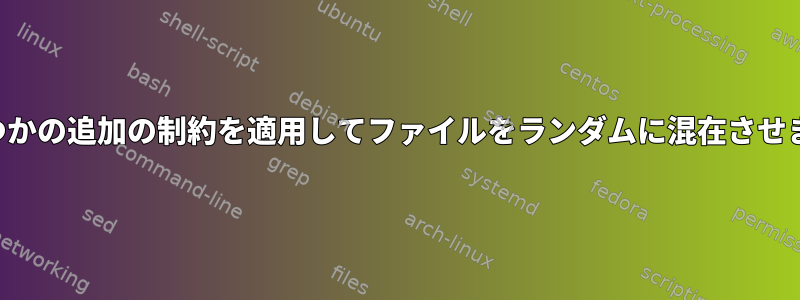 いくつかの追加の制約を適用してファイルをランダムに混在させます。