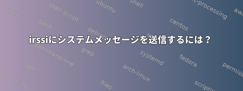 irssiにシステムメッセージを送信するには？