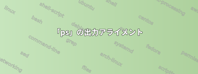 「ps」の出力アライメント