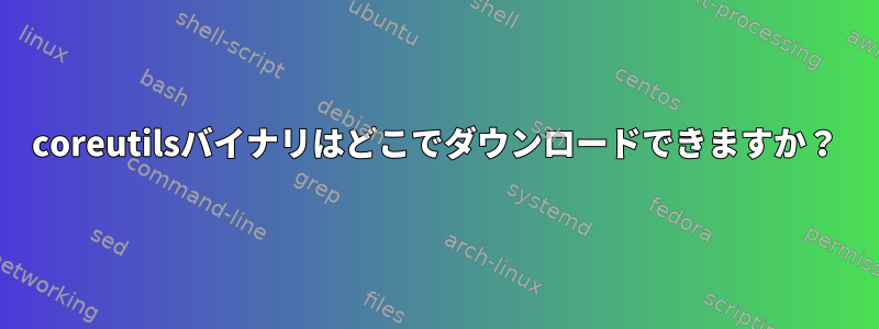 coreutilsバイナリはどこでダウンロードできますか？