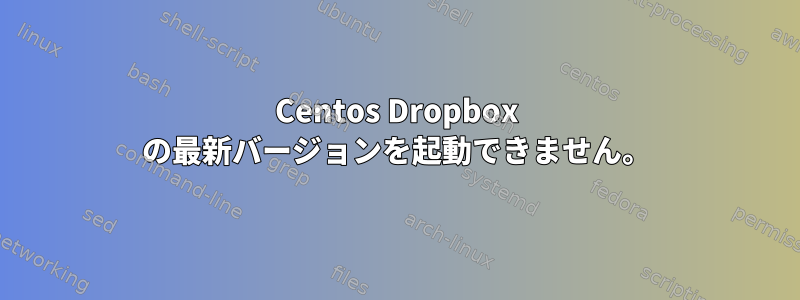 Centos Dropbox の最新バージョンを起動できません。