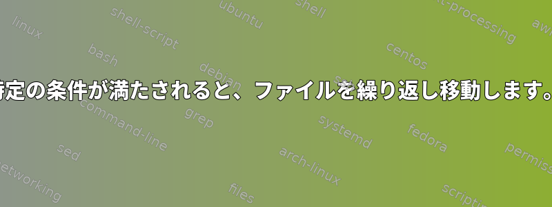 特定の条件が満たされると、ファイルを繰り返し移動します。