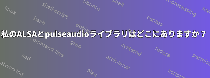 私のALSAとpulseaudioライブラリはどこにありますか？