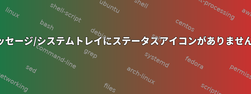 メッセージ/システムトレイにステータスアイコンがありません。