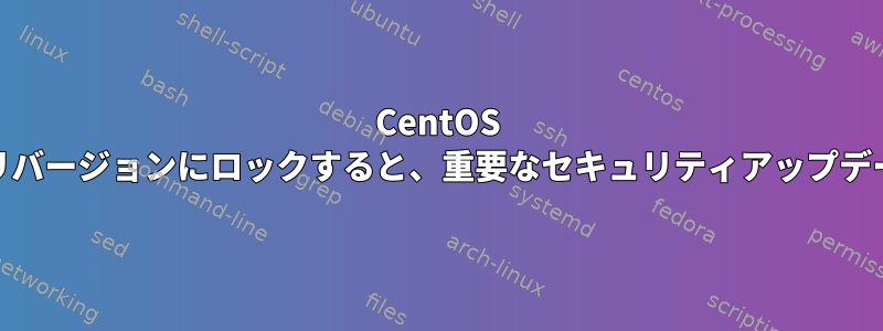 CentOS yumを特定のリポジトリバージョンにロックすると、重要なセキュリティアップデートを入手できますか？