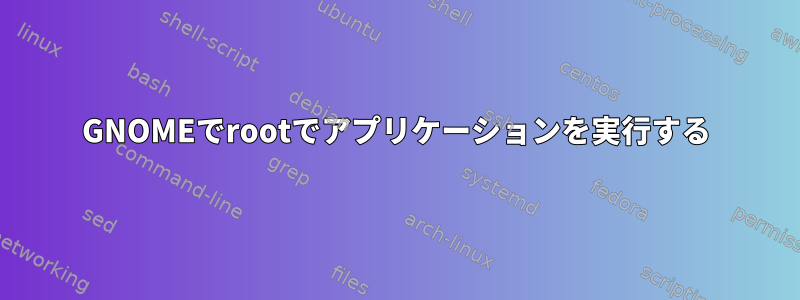 GNOMEでrootでアプリケーションを実行する