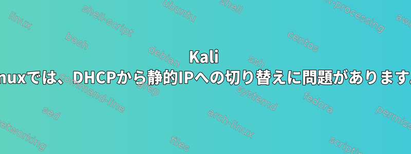 Kali Linuxでは、DHCPから静的IPへの切り替えに問題があります。