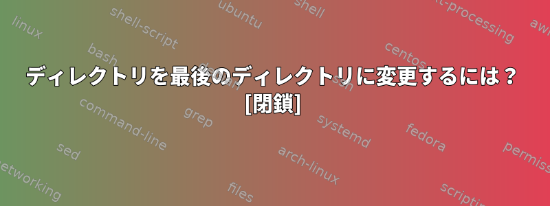 ディレクトリを最後のディレクトリに変更するには？ [閉鎖]