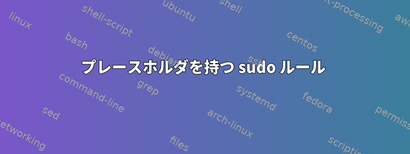 プレースホルダを持つ sudo ルール