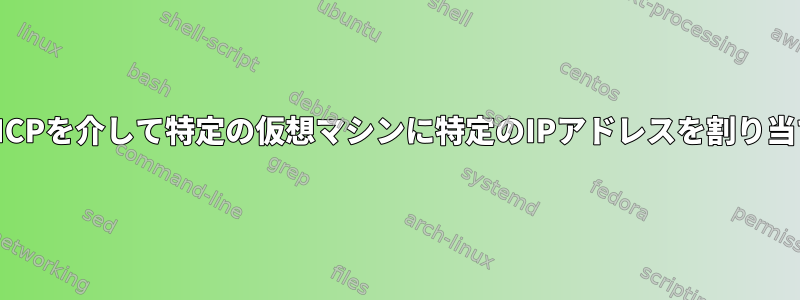 virt-manager：仮想DHCPを介して特定の仮想マシンに特定のIPアドレスを割り当てることは可能ですか？