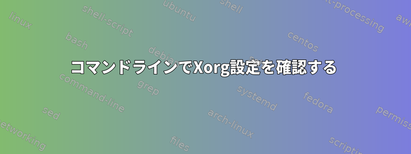 コマンドラインでXorg設定を確認する