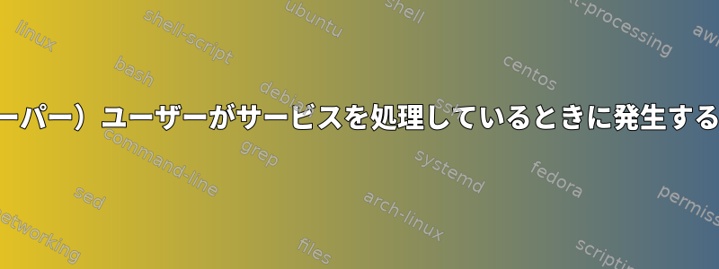 （スーパー）ユーザーがサービスを処理しているときに発生する問題