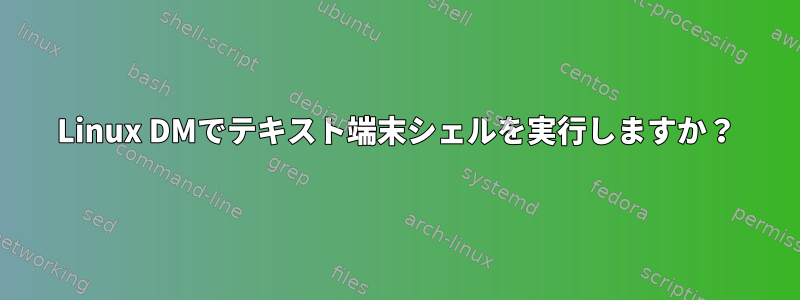 Linux DMでテキスト端末シェルを実行しますか？