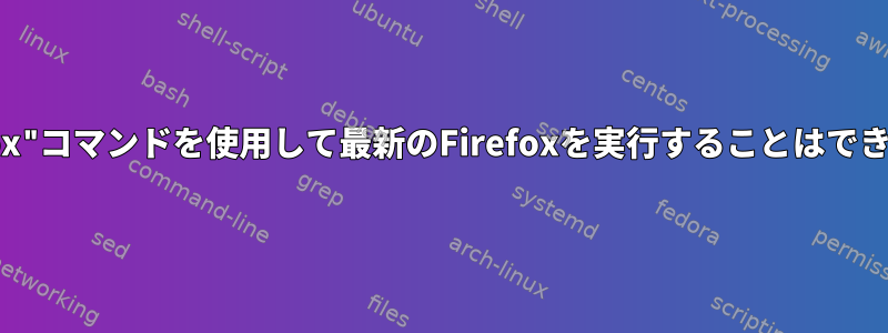 "firefox"コマンドを使用して最新のFirefoxを実行することはできません