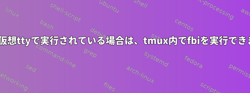 tmuxが仮想ttyで実行されている場合は、tmux内でfbiを実行できますか？