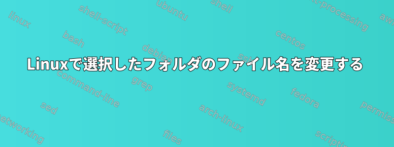 Linuxで選択したフォルダのファイル名を変更する