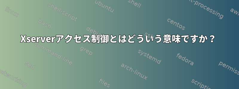 Xserverアクセス​​制御とはどういう意味ですか？