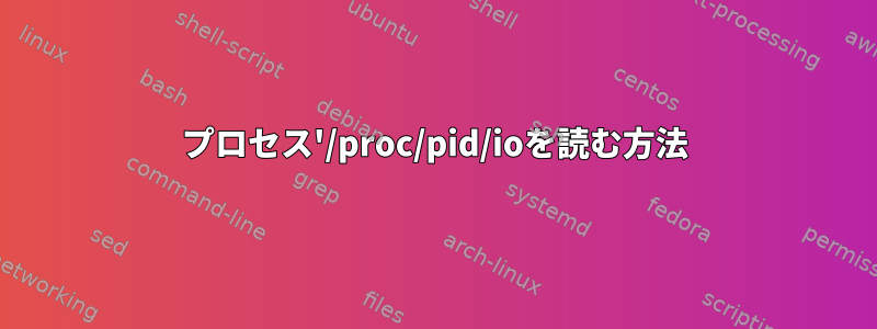 プロセス'/proc/pid/ioを読む方法