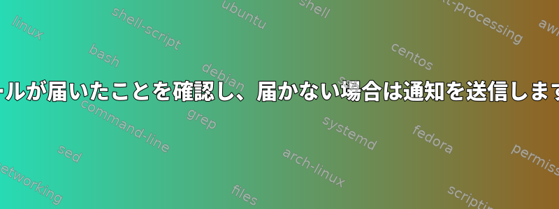 メールが届いたことを確認し、届かない場合は通知を送信します。